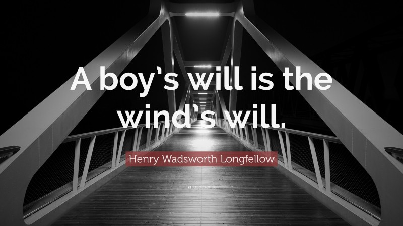 Henry Wadsworth Longfellow Quote: “A boy’s will is the wind’s will.”