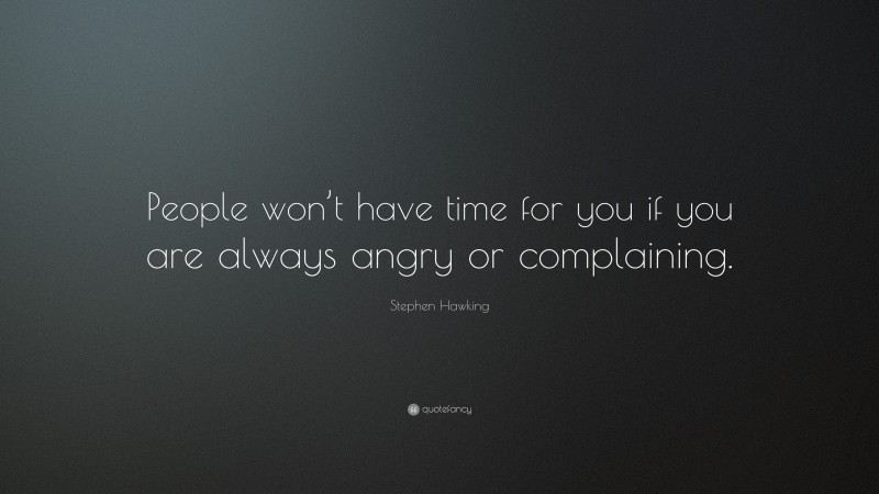 Stephen Hawking Quote: “People won’t have time for you if you are always angry or complaining.”