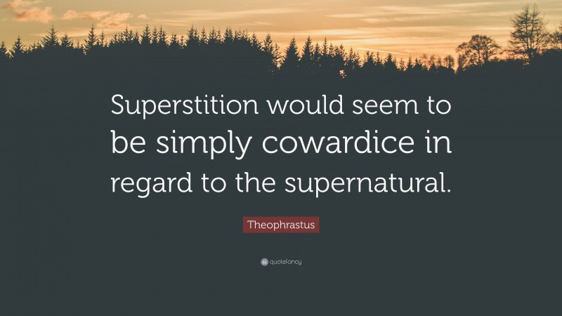 Theophrastus Quote: “Superstition would seem to be simply cowardice in regard to the supernatural.”