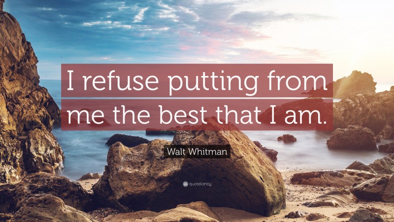Walt Whitman Quote: “I refuse putting from me the best that I am.”
