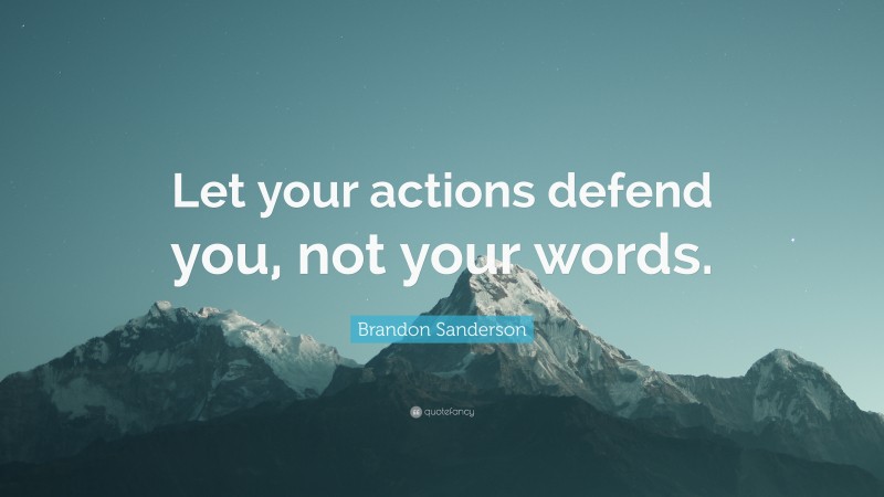 Brandon Sanderson Quote: “Let your actions defend you, not your words.”