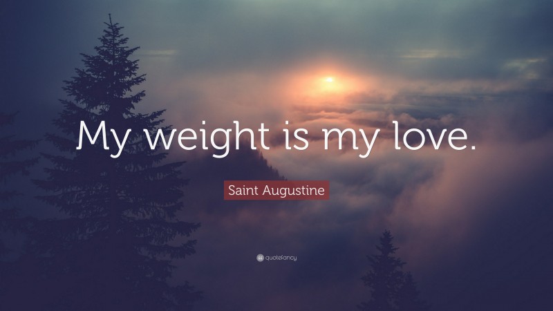 Saint Augustine Quote: “My weight is my love.”