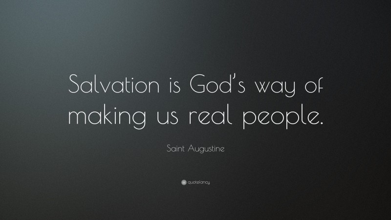 Saint Augustine Quote: “Salvation is God’s way of making us real people.”