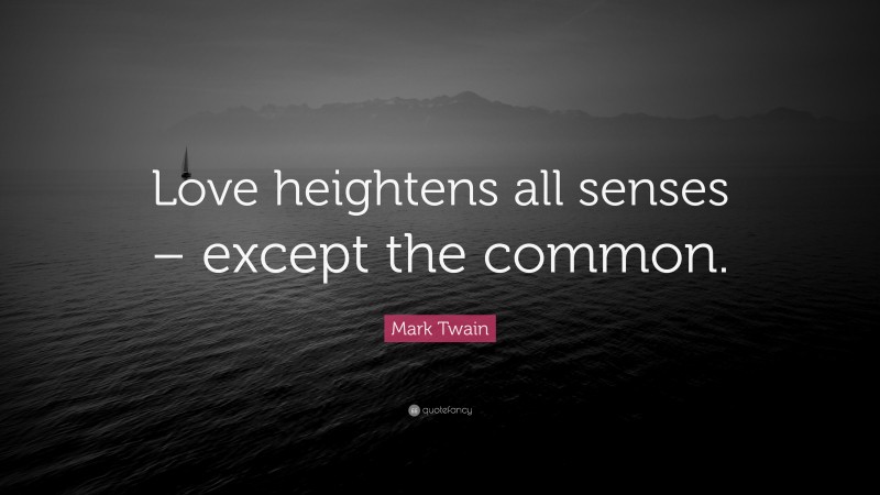 Mark Twain Quote: “Love heightens all senses – except the common.”