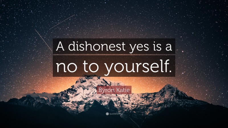 Byron Katie Quote: “A dishonest yes is a no to yourself.”