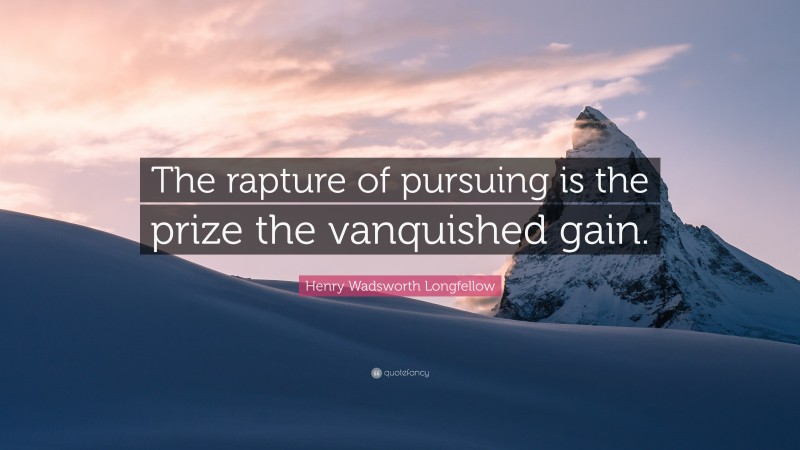 Henry Wadsworth Longfellow Quote: “The rapture of pursuing is the prize the vanquished gain.”