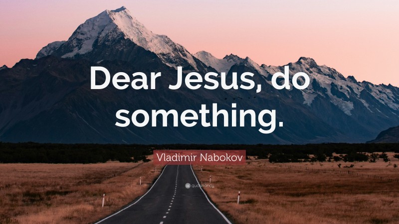 Vladimir Nabokov Quote: “Dear Jesus, do something.”