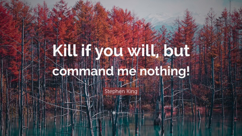 Stephen King Quote: “Kill if you will, but command me nothing!”