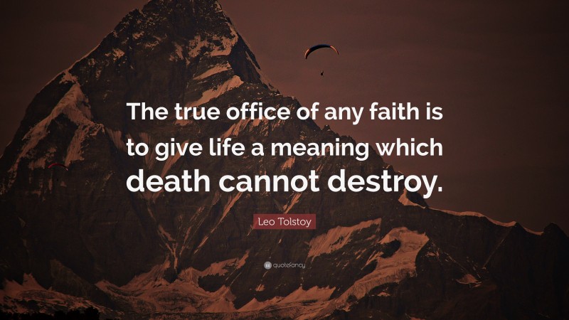 Leo Tolstoy Quote: “The true office of any faith is to give life a meaning which death cannot destroy.”