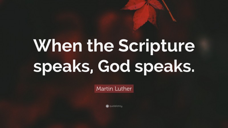 Martin Luther Quote: “When the Scripture speaks, God speaks.”