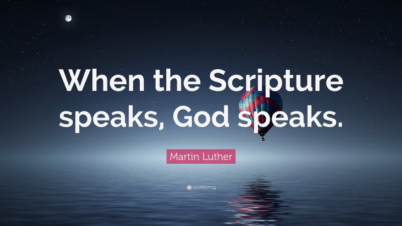 Martin Luther Quote: “When the Scripture speaks, God speaks.”