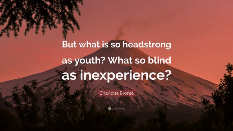 Charlotte Brontë Quote: “But what is so headstrong as youth? What so blind as inexperience?”
