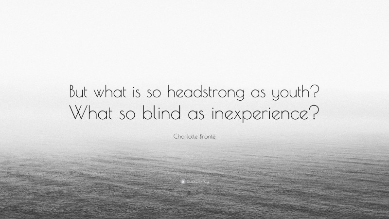 Charlotte Brontë Quote: “But what is so headstrong as youth? What so blind as inexperience?”