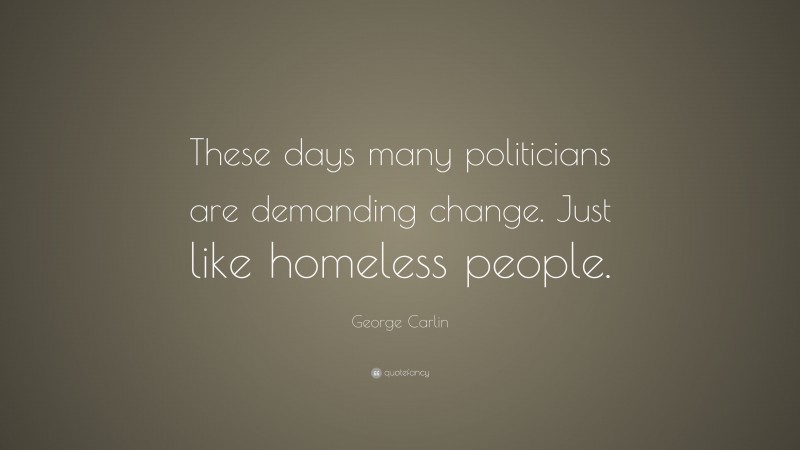 George Carlin Quote: “These days many politicians are demanding change. Just like homeless people.”