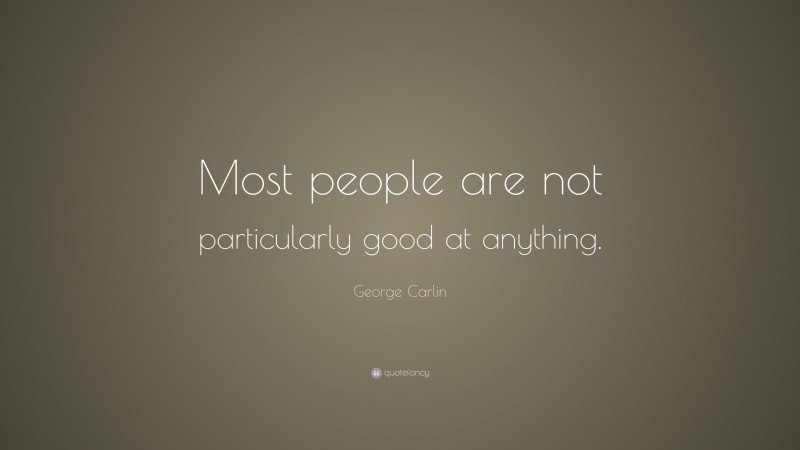 George Carlin Quote: “Most people are not particularly good at anything.”
