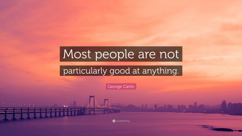George Carlin Quote: “Most people are not particularly good at anything.”