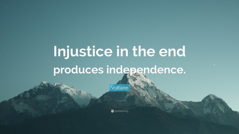 Voltaire Quote: “Injustice in the end produces independence.”