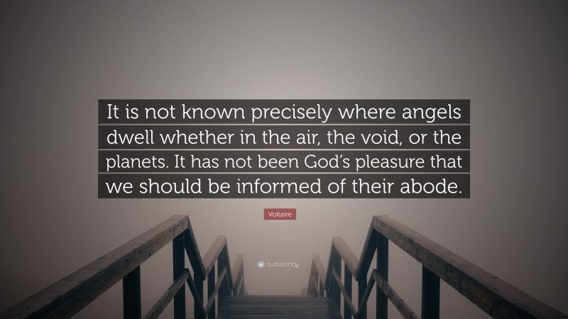 Voltaire Quote: “It is not known precisely where angels dwell whether in the air, the void, or the planets. It has not been God’s pleasure that we should be informed of their abode.”