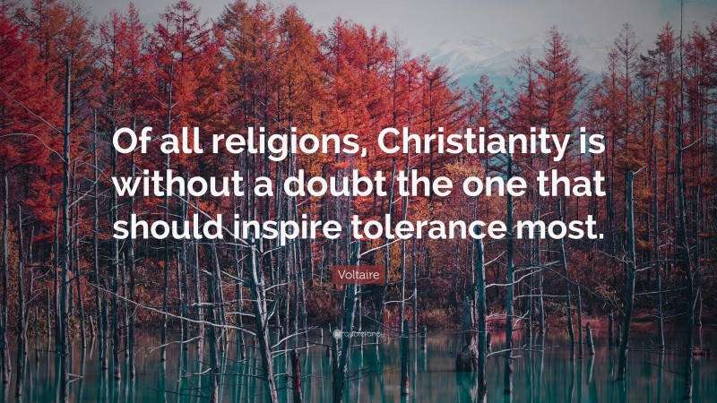 Voltaire Quote: “Of all religions, Christianity is without a doubt the one that should inspire tolerance most.”