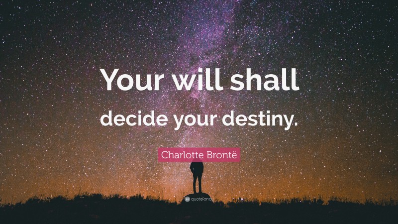 Charlotte Brontë Quote: “Your will shall decide your destiny.”