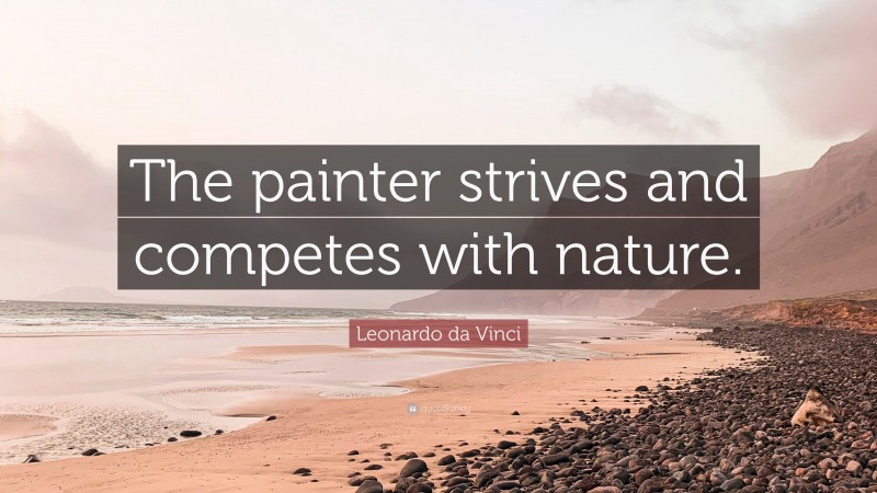 Leonardo da Vinci Quote: “The painter strives and competes with nature.”