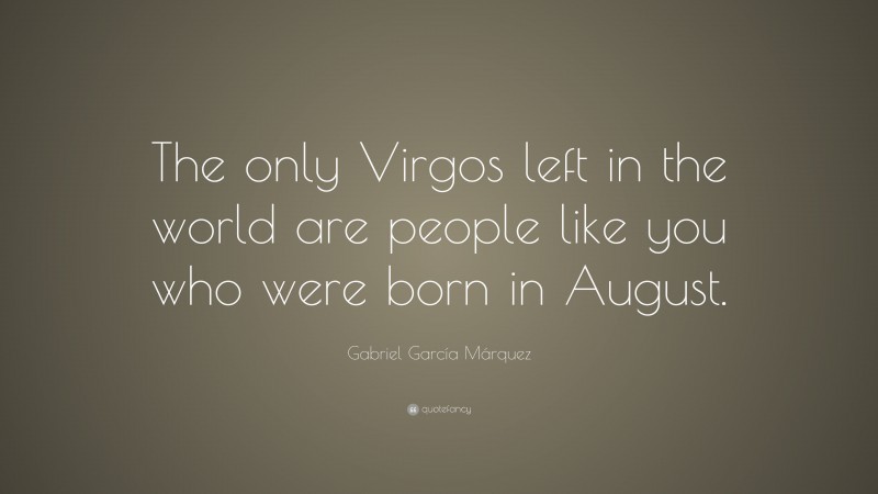 Gabriel Garcí­a Márquez Quote: “The only Virgos left in the world are people like you who were born in August.”