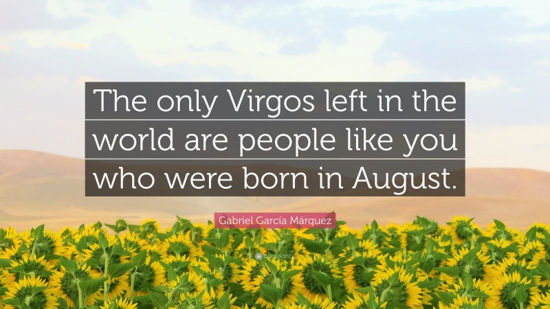 Gabriel Garcí­a Márquez Quote: “The only Virgos left in the world are people like you who were born in August.”