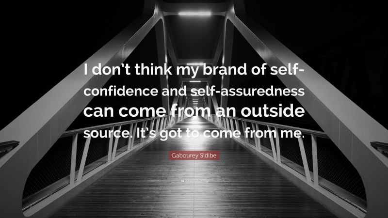 Gabourey Sidibe Quote: “I don’t think my brand of self-confidence and self-assuredness can come from an outside source. It’s got to come from me.”