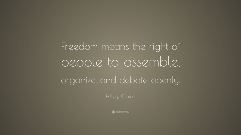 Hillary Clinton Quote: “Freedom means the right of people to assemble, organize, and debate openly.”