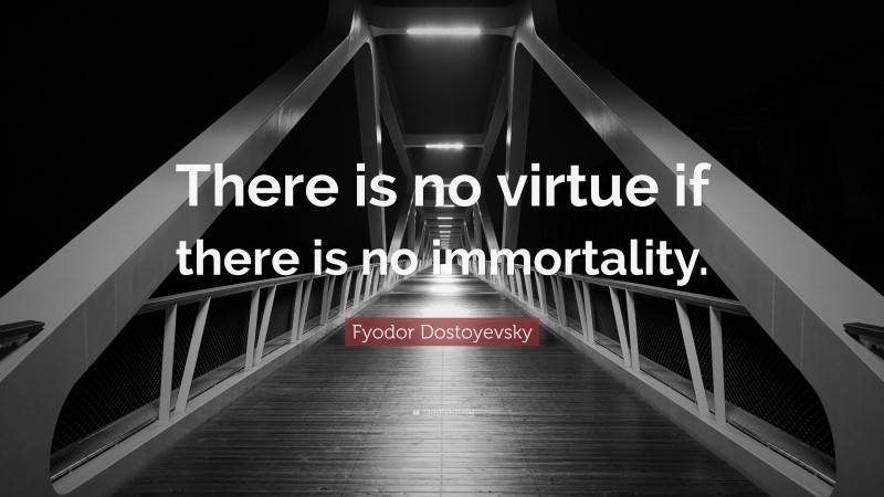 Fyodor Dostoyevsky Quote: “There is no virtue if there is no immortality.”