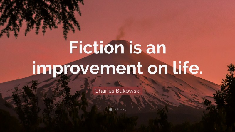 Charles Bukowski Quote: “Fiction is an improvement on life.”