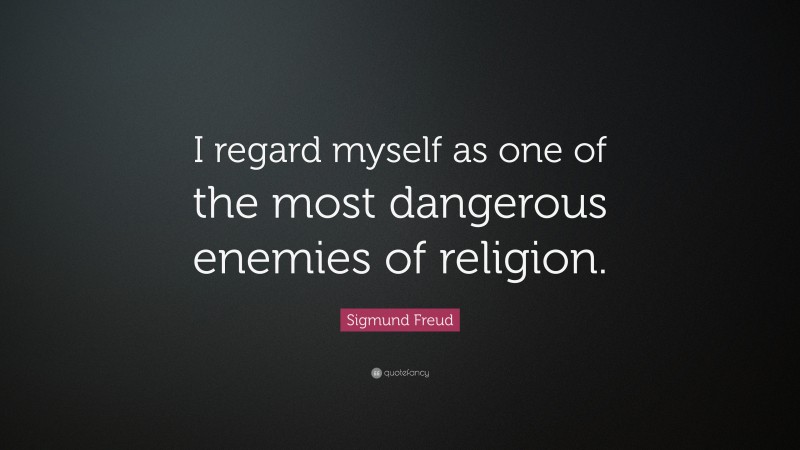 Sigmund Freud Quote: “I regard myself as one of the most dangerous enemies of religion.”
