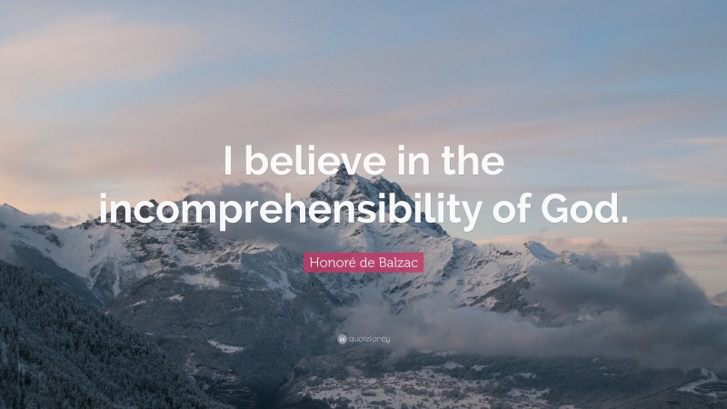Honoré de Balzac Quote: “I believe in the incomprehensibility of God.”