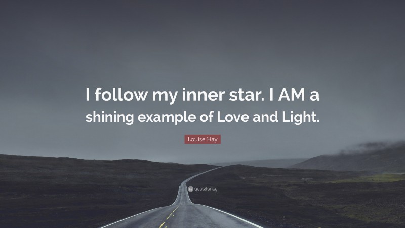 Louise Hay Quote: “I follow my inner star. I AM a shining example of Love and Light.”