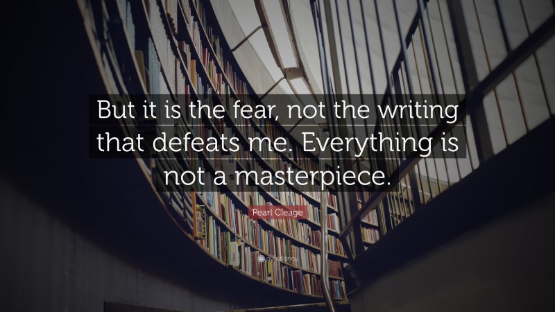 Pearl Cleage Quote: “But it is the fear, not the writing that defeats me. Everything is not a masterpiece.”