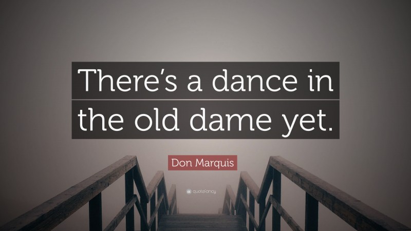 Don Marquis Quote: “There’s a dance in the old dame yet.”