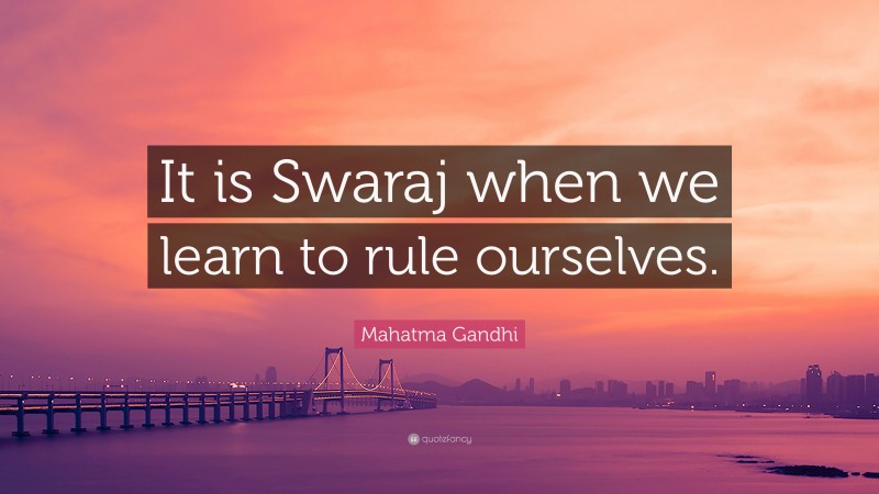 Mahatma Gandhi Quote: “It is Swaraj when we learn to rule ourselves.”