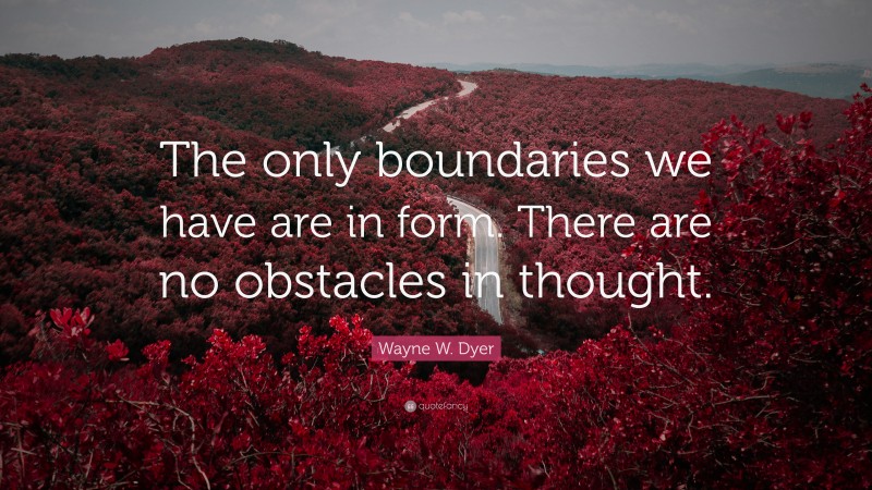 Wayne W. Dyer Quote: “The only boundaries we have are in form. There are no obstacles in thought.”