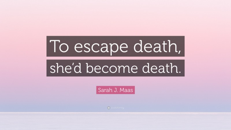 Sarah J. Maas Quote: “To escape death, she’d become death.”