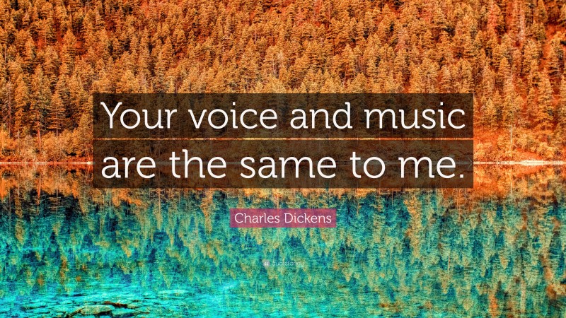 Charles Dickens Quote: “Your voice and music are the same to me.”