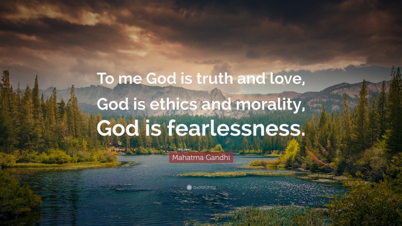 Mahatma Gandhi Quote: “To me God is truth and love, God is ethics and morality, God is fearlessness.”