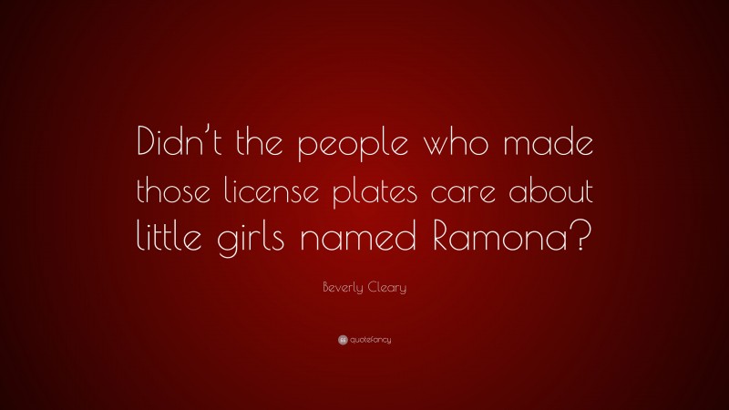 Beverly Cleary Quote: “Didn’t the people who made those license plates care about little girls named Ramona?”