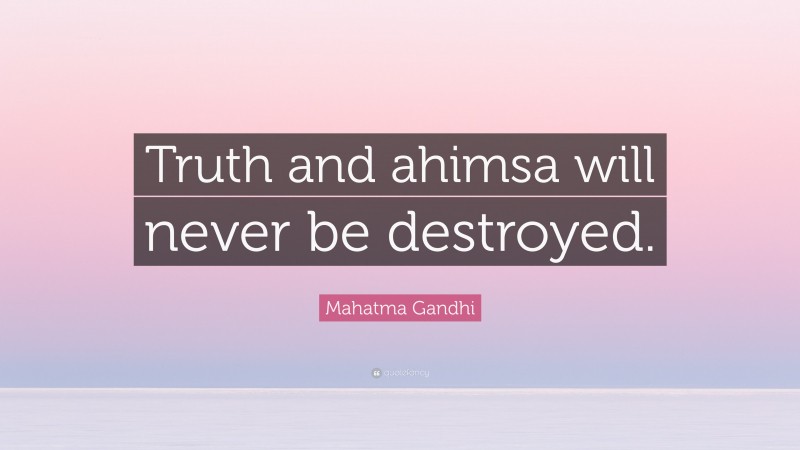 Mahatma Gandhi Quote: “Truth and ahimsa will never be destroyed.”