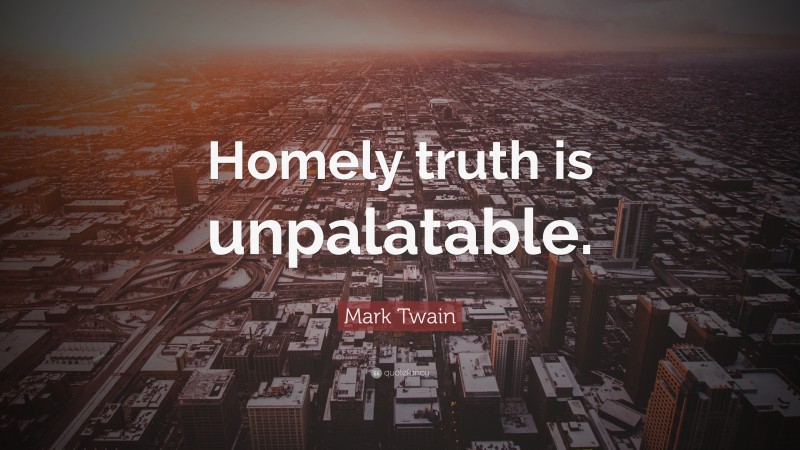 Mark Twain Quote: “Homely truth is unpalatable.”