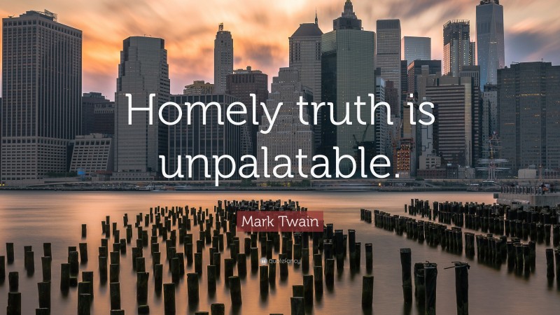 Mark Twain Quote: “Homely truth is unpalatable.”