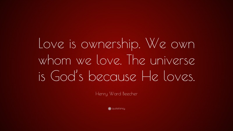 Henry Ward Beecher Quote: “Love is ownership. We own whom we love. The universe is God’s because He loves.”