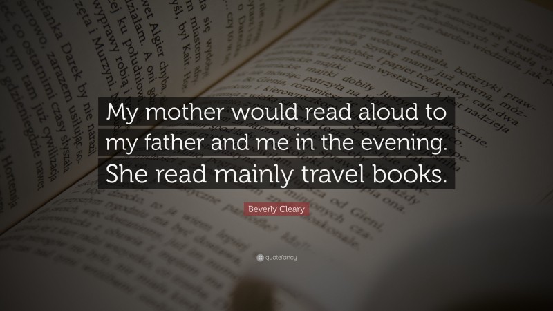 Beverly Cleary Quote: “My mother would read aloud to my father and me in the evening. She read mainly travel books.”