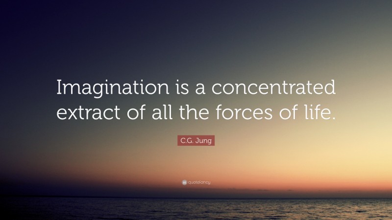 C.G. Jung Quote: “Imagination is a concentrated extract of all the forces of life.”