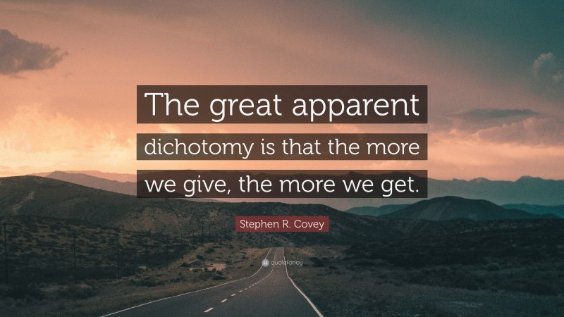 Stephen R. Covey Quote: “The great apparent dichotomy is that the more we give, the more we get.”