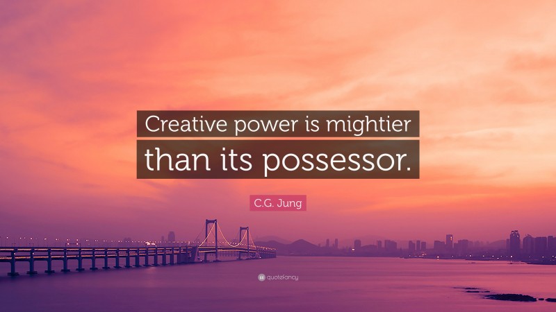 C.G. Jung Quote: “Creative power is mightier than its possessor.”